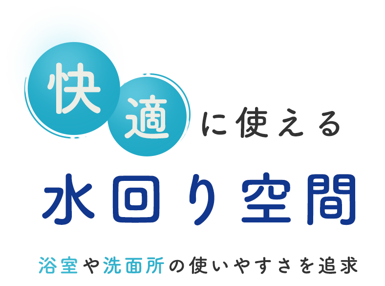 快適に使える水回り空間 浴室や洗面所の使いやすさを追求